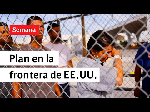 Así es el plan migratorio en la frontera con Estados Unidos | Videos Semana