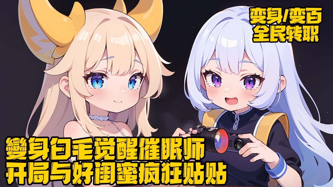 《全民轉職：變身白毛與閨蜜貼貼》1-140，一覺醒來白念發現自己變成白毛蘿莉，這是一個全民轉職的世界。成功覺醒職業催眠師，還綁定一個半死不活的系統，之後開啟了催眠師的生活。#变身 #系统