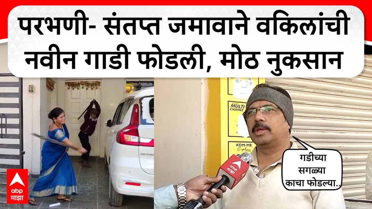 Parbhani Todfod : परभणी- संतप्त जमावाने वकिलांची नवीन गाडी फोडली, मोठ नुकसान
