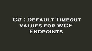 C# : Default Timeout values for WCF Endpoints