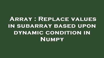 Array : Replace values in subarray based upon dynamic condition in Numpy
