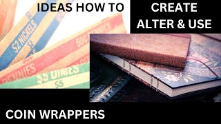 IDEAS HOW TO CREATE ALTER & USE COIN WRAPPERS