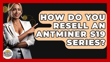 How Do You Resell An Antminer S19 Series? - CryptoBasics360.com