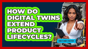 How Do Digital Twins Extend Product Lifecycles? - How It Comes Together