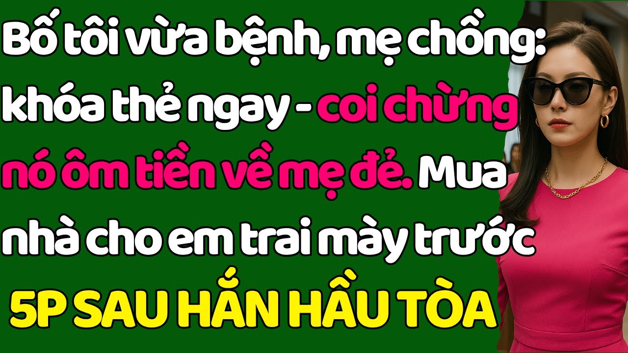 Bố tôi b.ệnh, mẹ chồng: khóa thẻ ngay - coi chừng nó ôm tiền về mẹ đẻ. Mua nhà cho e.trai mày trước