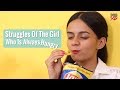 Struggles Of The Girl Who Is Always Hungry - POPxo