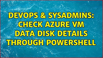 DevOps & SysAdmins: Check Azure VM data disk details through PowerShell (3 Solutions!!)