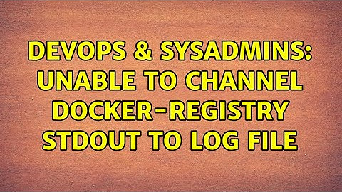 DevOps & SysAdmins: Unable to channel docker-registry stdout to log file (2 Solutions!!)