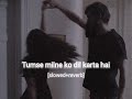 - Tumse milne ko dil karta hai - (slowed +reverb) | feel