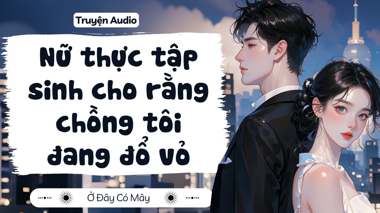 [ Truyện Audio ] Nữ thực tập sinh cho rằng chồng tôi đang đổ vỏ | Ở Đây Có Mây