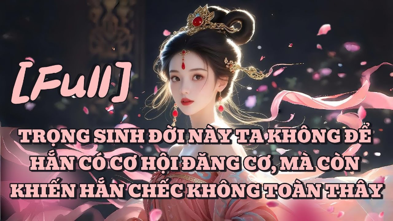 [FULL] TRỌNG SINH ĐỜI NÀY TA KHÔNG ĐỂ HẮN CÓ CƠ HỘI ĐĂNG CƠ, MÀ CÒN KHIẾN HẮN CHẾC KHÔNG TOÀN THÂY