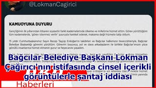 Bağcılar Belediye Başkanı Lokman Çağırıcı'nın istifasında cinsel içerikli görüntülerle şantaj i...