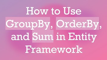 How to Use GroupBy, OrderBy, and Sum in Entity Framework