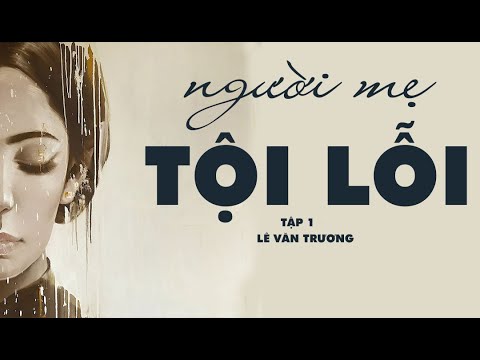 Video Tiểu thuyết xuất sắc của Lê Văn Trương| NGƯỜI MẸ TỘI... - youtube