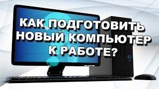 Как подготовить новый компьютер к работе?