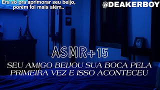 Asmr +15 - Seu "amigo" beijou sua boca pela primeira vez e isso aconteceu.... 