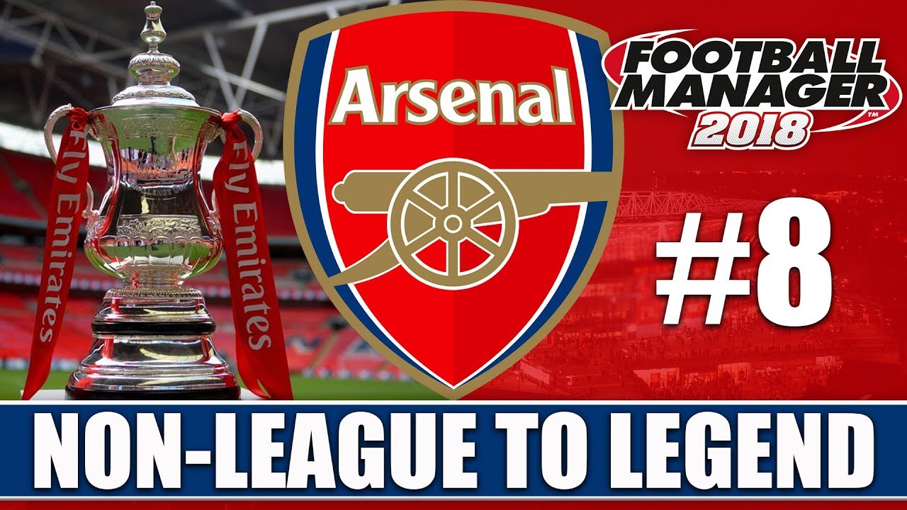 Non-League to Legend FM18 | ARSENAL | Part 8 | FA CUP FINAL | Football Manager 2018