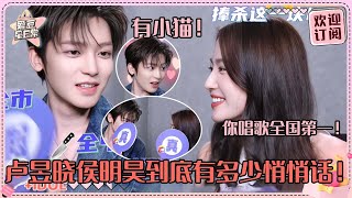 [MultiSub]侯明昊卢昱晓私底下好多悄悄话~“你唱歌拿全国第一我都信”晓晓这个宠啊！小侯被晓晓的小猫勾走了！#卢昱晓 #侯明昊 #入青云 #loveintheclouds #cp