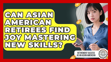Can Asian American Retirees Find Joy Mastering New Skills? - Retirement Success as an Asian American
