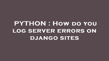 PYTHON : How do you log server errors on django sites