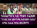 ባለስልጣናቱ ላይ ጥቃት ተፈጸመ | "ጎንደር በ4 አቅጣጫ ከበባውን ሰበሩ" | አማራ ክልል የድል መረጃዎች