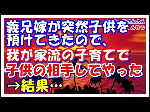 【スカッとする話】義兄嫁が突然子供を預けてきたので、我が家流の子育てで子供の相手してやった→結果…　スカッとさんさんちゃんねる