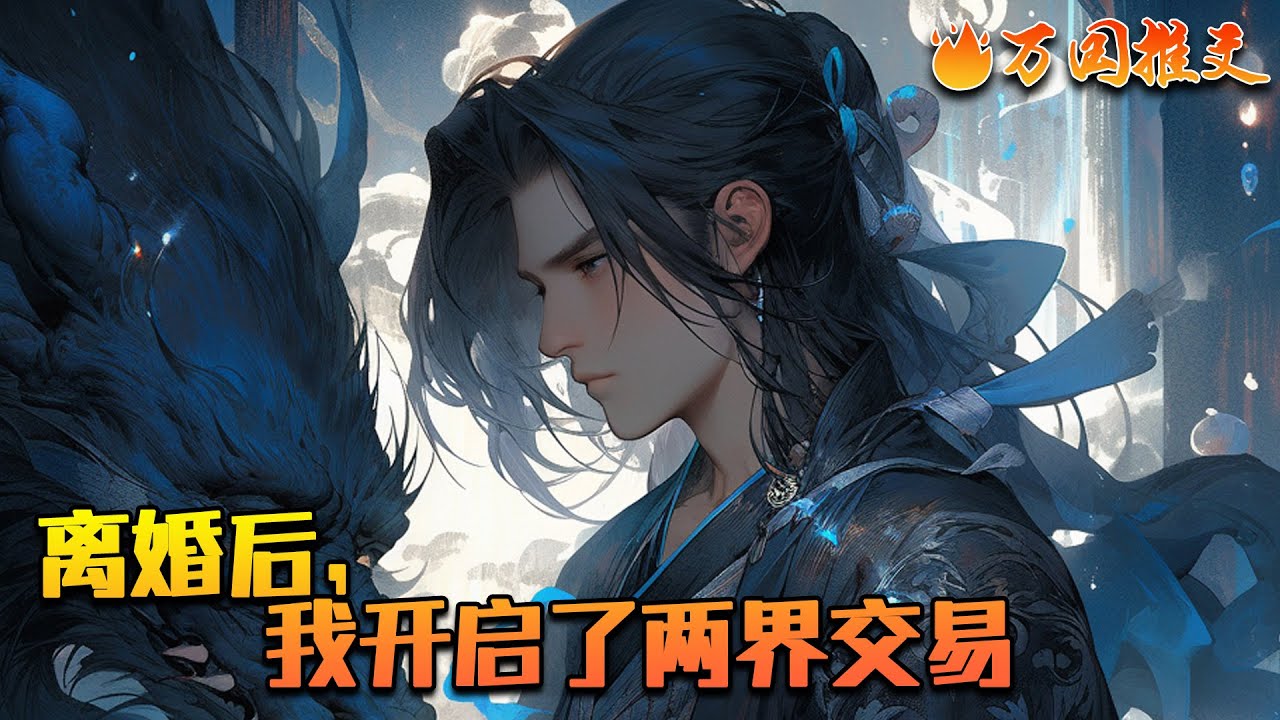 《离婚后，我开启了两界交易》但是没想到离婚后，霉运散尽，好运降临，李青山意外获得一枚仙界，可以穿越时空，来到异界。异界还是古代社会，依靠现代社会的海量资源，李青山在异界活的风生水起。#万国推文
