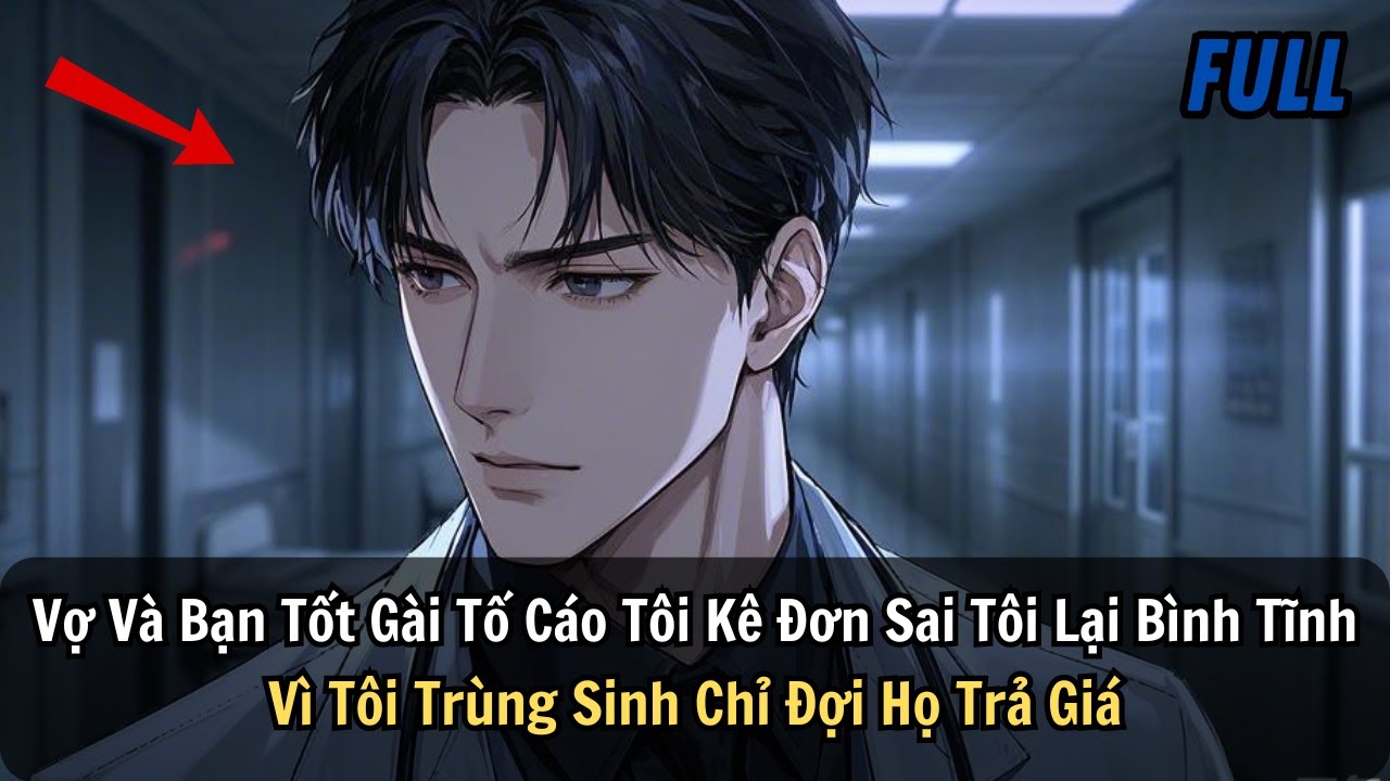 FULL |Vợ Và Bạn Tốt Gài Tố Cáo Tôi Kê Đơn Sai Tôi Lại Bình Tĩnh Vì Tôi Trùng Sinh Chỉ Đợi Họ Trả Giá