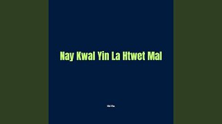 Nay Kwal Yin La Htwet Mal
