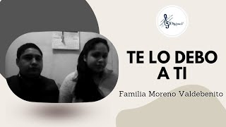 Video thumbnail of "Te lo debo a ti - Familia Moreno Valdebenito"