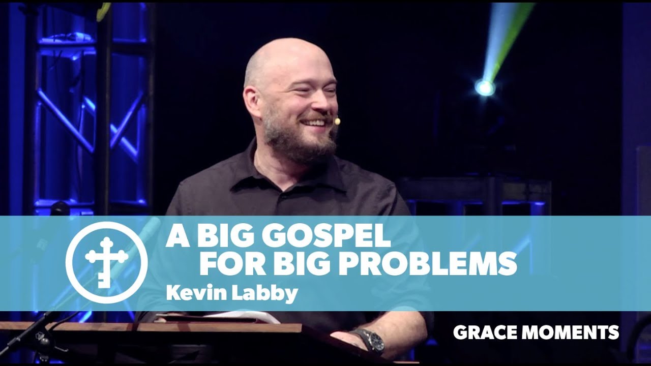 A Big Gospel for Big Problems | Kevin Labby | Grace Encounter 2018 ...