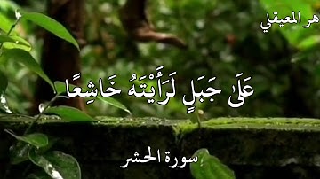 ماهر المعيقلي  سورة الحشر {لَوْ أَنْزَلْنَا هَٰذَا الْقُرْآنَ عَلَىٰ جَبَلٍ }