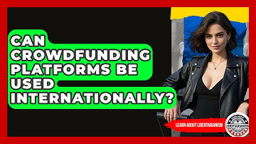 Can Crowdfunding Platforms Be Used Internationally? - Learn About Libertarianism