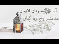 آقا میریاں اکھیاں مدینے وچ رہ گیئاں آقا میریاں اکھیاں مدینے وچ رہ گیئاں