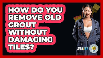 How Do You Remove Old Grout Without Damaging Tiles? - LearnToDIY360.com