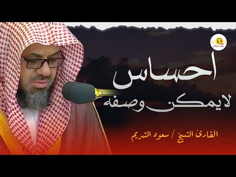 احساس لا يوصف عند سماعك لتلاوه فضيلة الشيخ سعود الشريم