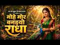 मोहे मोर बनइय्यो राधा | Mohe Mor Banaiyo Radha Apne Vrindavan Ko | Peaceful Radha Krishna Bhajan