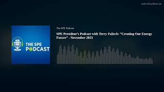 SPE President’s Podcast with Terry Palisch: ”Creating Our Energy Future” - November 2023