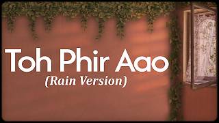 Toh Phir Aao (Rain Version) - Mithoon, Sayeed Quadri, Subodhh Sharma, Mustafa Zahid | Lyrics