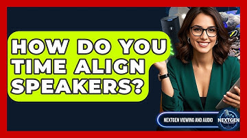 How Do You Time Align Speakers? - NextGen Viewing and Audio