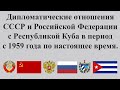 Дипломатические отношения СССР и России с Республикой Куба с 1959 года по настоящее время.