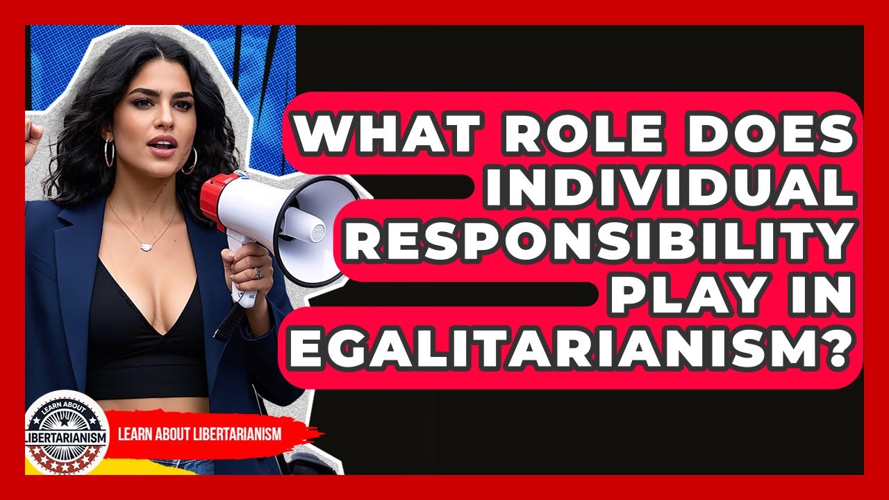 What Role Does Individual Responsibility Play In Egalitarianism? - Learn About Libertarianism