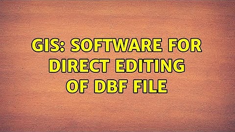GIS: Software for direct editing of DBF file (3 Solutions!!)