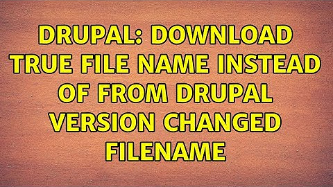 Drupal: Download true file name instead of from drupal version changed filename (2 Solutions!!)