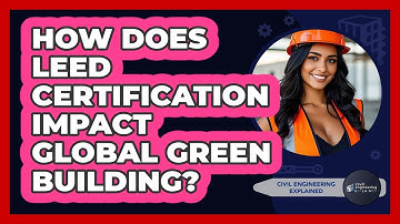How Does LEED Certification Impact Global Green Building? - Civil Engineering Explained