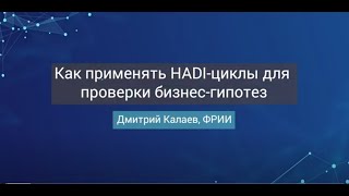 Как применять HADI-циклы для проверки бизнес-гипотез