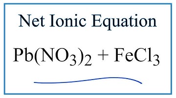 How to Write the Net Ionic Equation for Pb(NO3)2 + FeCl3 = Fe(NO3)3 + PbCl2