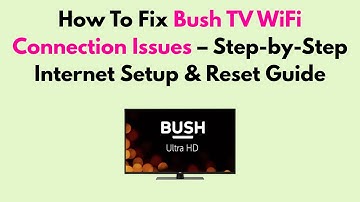 How To Fix Bush TV WiFi Connection Issues – Step-by-Step Internet Setup & Reset Guide