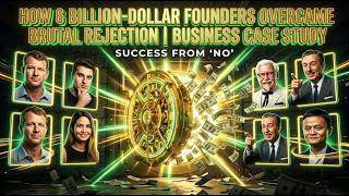 How 6 Billion-Dollar Founders Overcame Brutal Rejection | Business Case Study Update