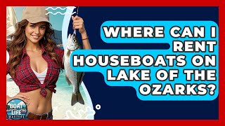 Where Can I Rent Houseboats On Lake Of The Ozarks? - Boat Life Masters